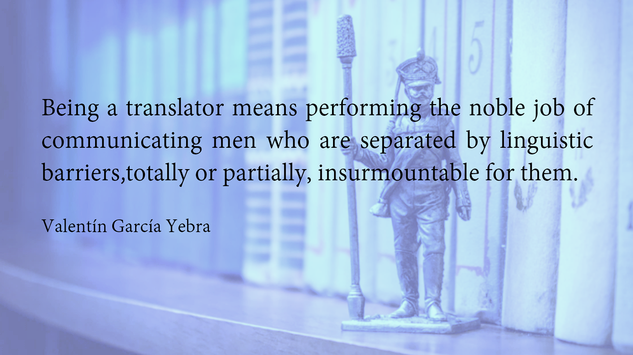 Valentin Garcia Yerbal's Phrase: Being a translator means performing the noble job of communicating men who are separated by linguistic barriers that are totally or partially insurmountable for them.